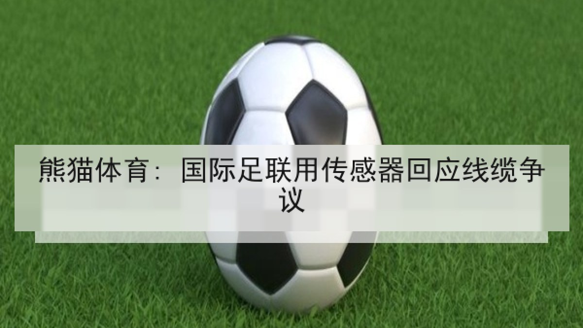 熊猫体育: 国际足联用传感器回应线缆争议